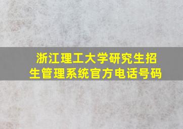 浙江理工大学研究生招生管理系统官方电话号码