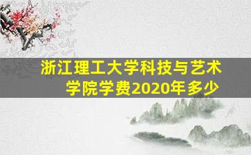 浙江理工大学科技与艺术学院学费2020年多少