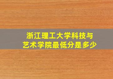 浙江理工大学科技与艺术学院最低分是多少