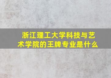 浙江理工大学科技与艺术学院的王牌专业是什么