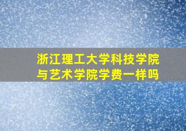 浙江理工大学科技学院与艺术学院学费一样吗