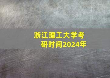 浙江理工大学考研时间2024年