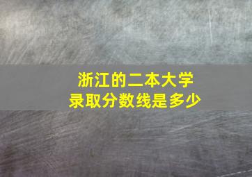 浙江的二本大学录取分数线是多少