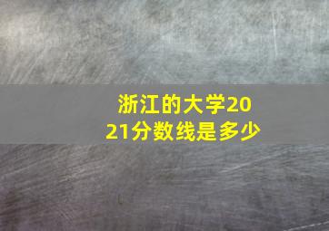 浙江的大学2021分数线是多少