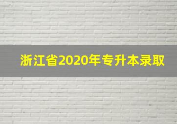 浙江省2020年专升本录取