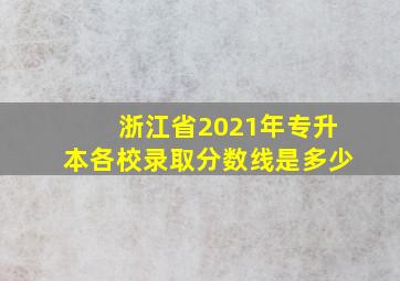 浙江省2021年专升本各校录取分数线是多少