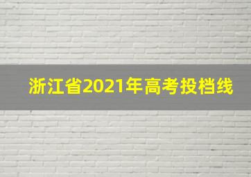 浙江省2021年高考投档线