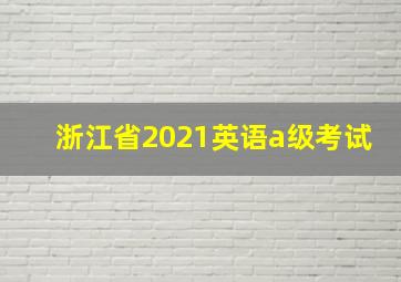 浙江省2021英语a级考试