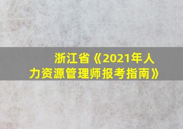 浙江省《2021年人力资源管理师报考指南》