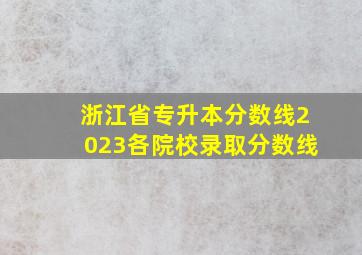 浙江省专升本分数线2023各院校录取分数线