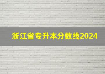 浙江省专升本分数线2024