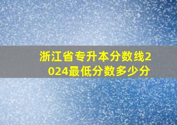 浙江省专升本分数线2024最低分数多少分