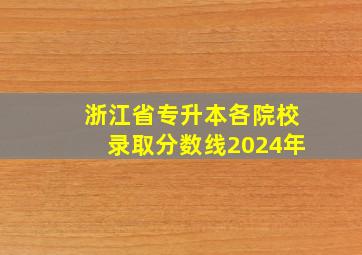 浙江省专升本各院校录取分数线2024年