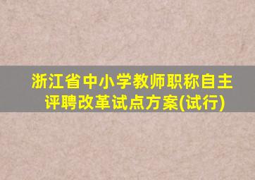 浙江省中小学教师职称自主评聘改革试点方案(试行)