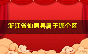 浙江省仙居县属于哪个区