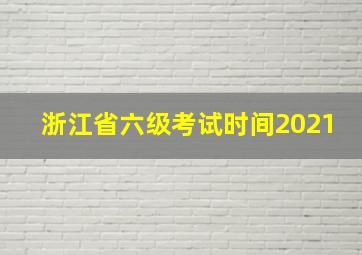 浙江省六级考试时间2021