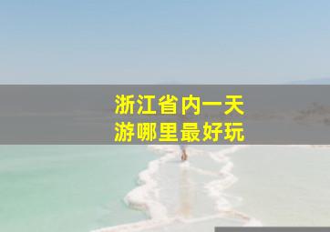 浙江省内一天游哪里最好玩