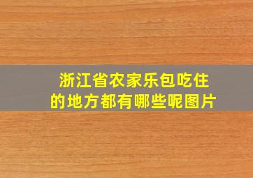 浙江省农家乐包吃住的地方都有哪些呢图片