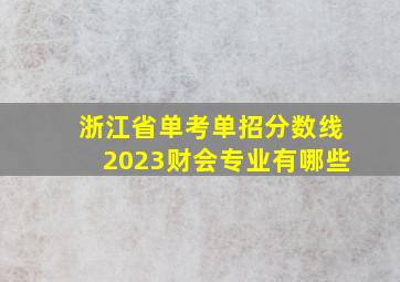 浙江省单考单招分数线2023财会专业有哪些