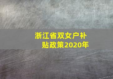 浙江省双女户补贴政策2020年