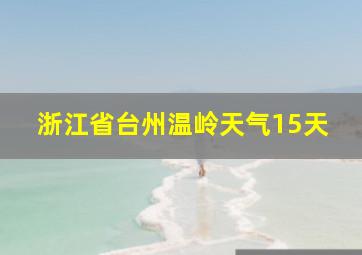 浙江省台州温岭天气15天