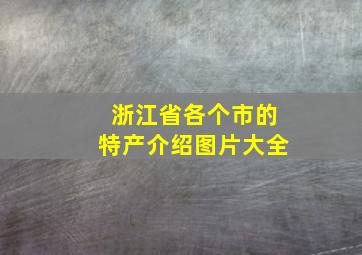 浙江省各个市的特产介绍图片大全