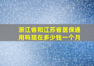 浙江省和江苏省医保通用吗现在多少钱一个月