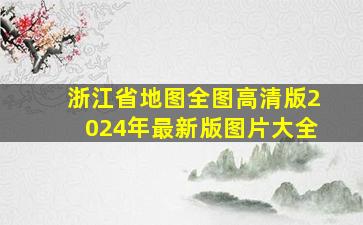 浙江省地图全图高清版2024年最新版图片大全