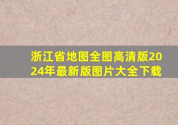 浙江省地图全图高清版2024年最新版图片大全下载