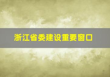 浙江省委建设重要窗口