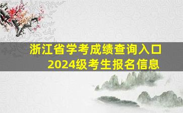 浙江省学考成绩查询入口2024级考生报名信息