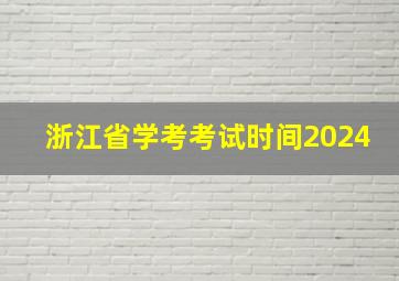 浙江省学考考试时间2024