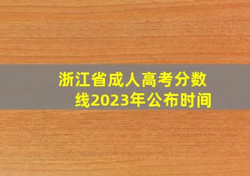 浙江省成人高考分数线2023年公布时间