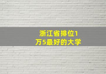 浙江省排位1万5最好的大学