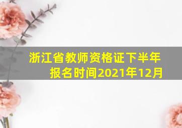 浙江省教师资格证下半年报名时间2021年12月