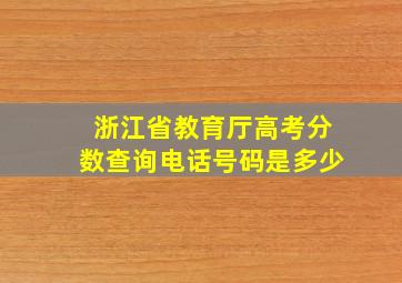 浙江省教育厅高考分数查询电话号码是多少