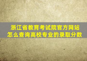 浙江省教育考试院官方网站怎么查询高校专业的录取分数