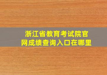 浙江省教育考试院官网成绩查询入口在哪里