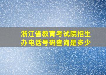 浙江省教育考试院招生办电话号码查询是多少