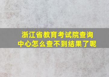 浙江省教育考试院查询中心怎么查不到结果了呢