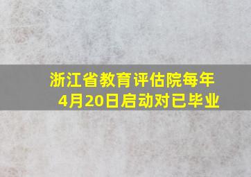 浙江省教育评估院每年4月20日启动对已毕业