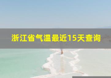 浙江省气温最近15天查询