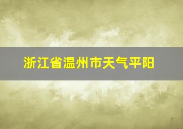 浙江省温州市天气平阳