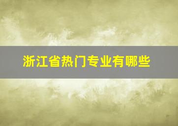 浙江省热门专业有哪些