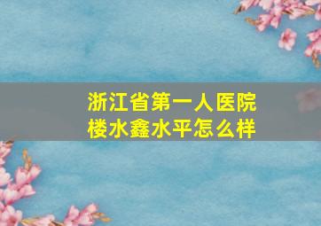 浙江省第一人医院楼水鑫水平怎么样