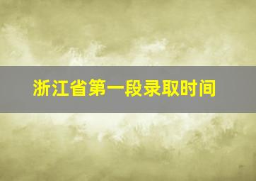 浙江省第一段录取时间