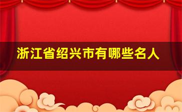 浙江省绍兴市有哪些名人