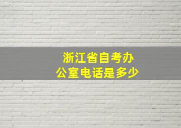 浙江省自考办公室电话是多少