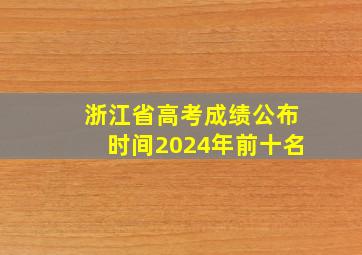 浙江省高考成绩公布时间2024年前十名