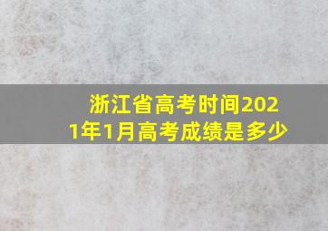 浙江省高考时间2021年1月高考成绩是多少